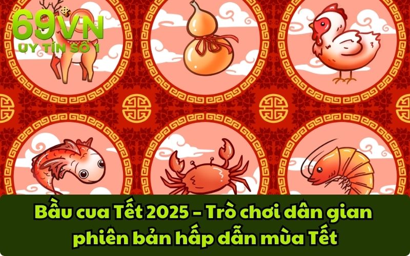 Bầu cua Tết 2025 – Trò chơi dân gian phiên bản hấp dẫn mùa Tết