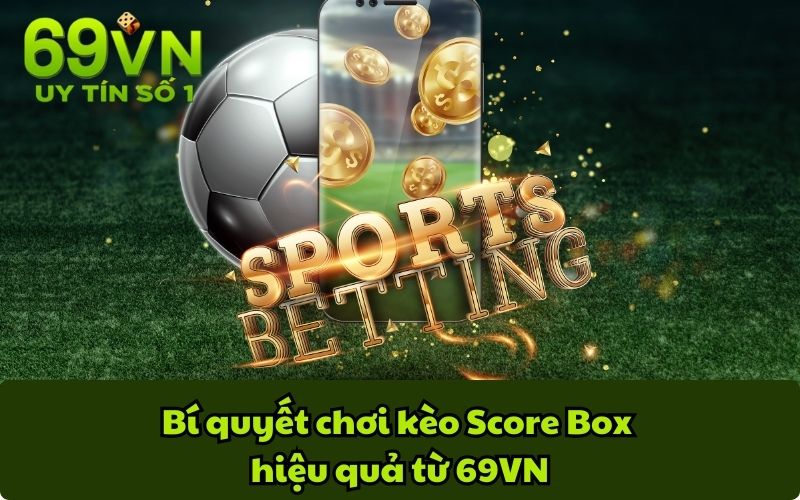 Bí quyết chơi kèo Score Box hiệu quả từ 69VN