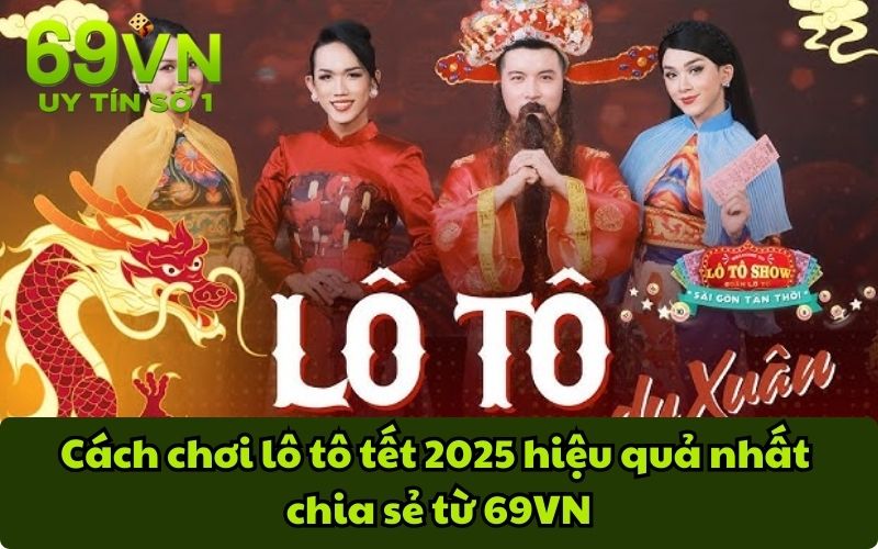 Cách chơi lô tô tết 2025 hiệu quả nhất chia sẻ từ 69VN