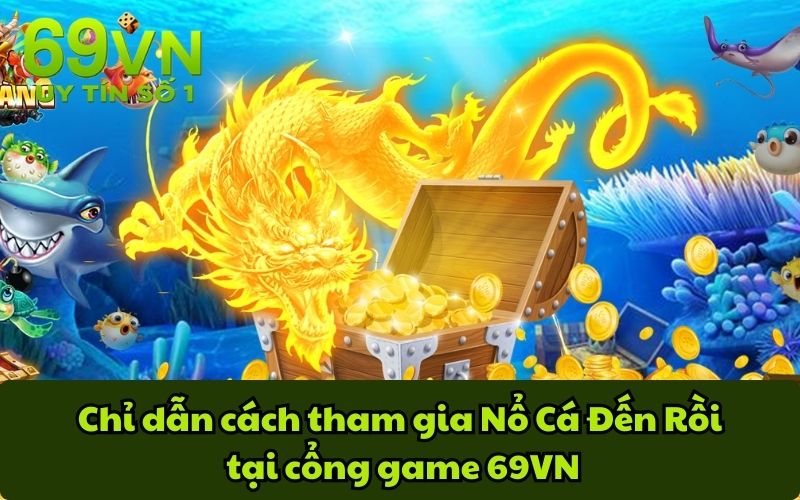 Chỉ dẫn cách tham gia Nổ Cá Đến Rồi tại cổng game 69VN