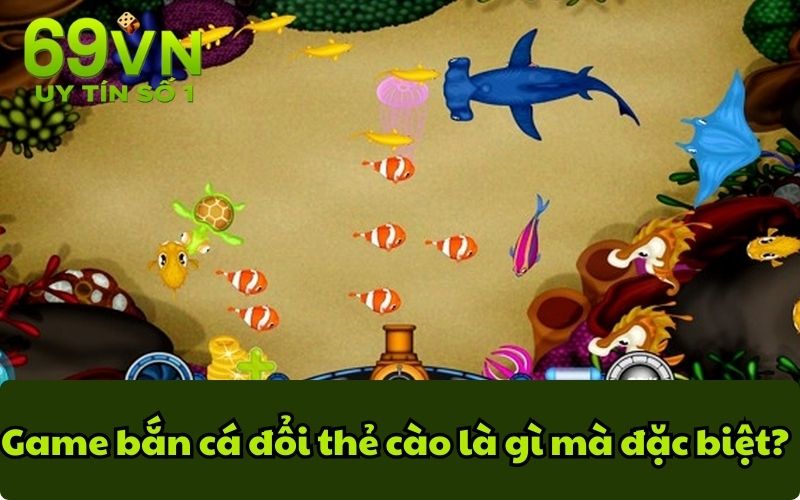 Game bắn cá đổi thẻ cào là gì mà đặc biệt?