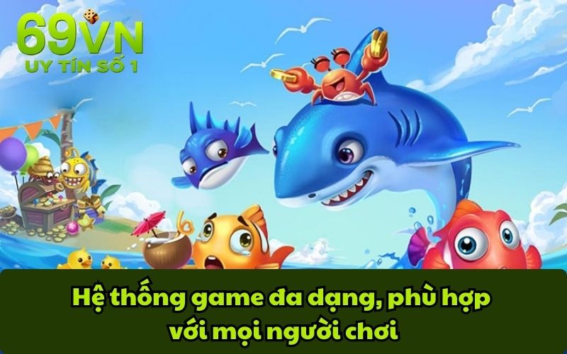 Hệ thống game đa dạng, phù hợp với mọi người chơi