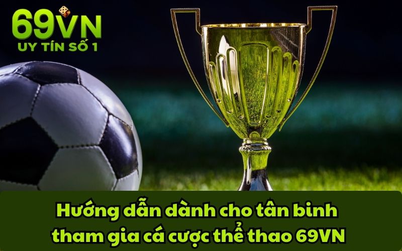 Hướng dẫn dành cho tân binh tham gia cá cược thể thao 69VN