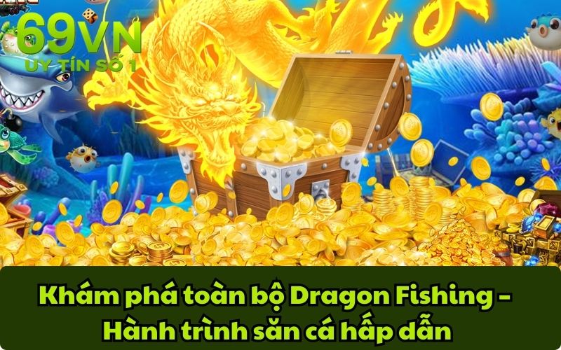 Khám phá toàn bộ Dragon Fishing – Hành trình săn cá hấp dẫn