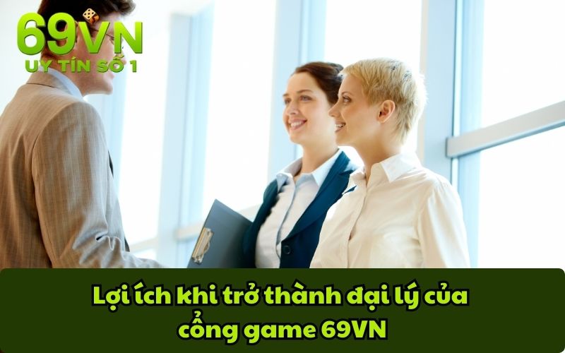 Lợi ích khi trở thành đại lý của cổng game 69VN