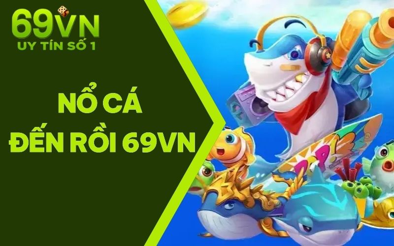 Nổ Cá Đến Rồi 69VN – Game Săn Cá Gây Chú Ý Nhất Năm 2025