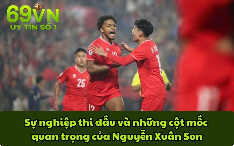 Sự nghiệp thi đấu và những cột mốc quan trọng của Nguyễn Xuân Son