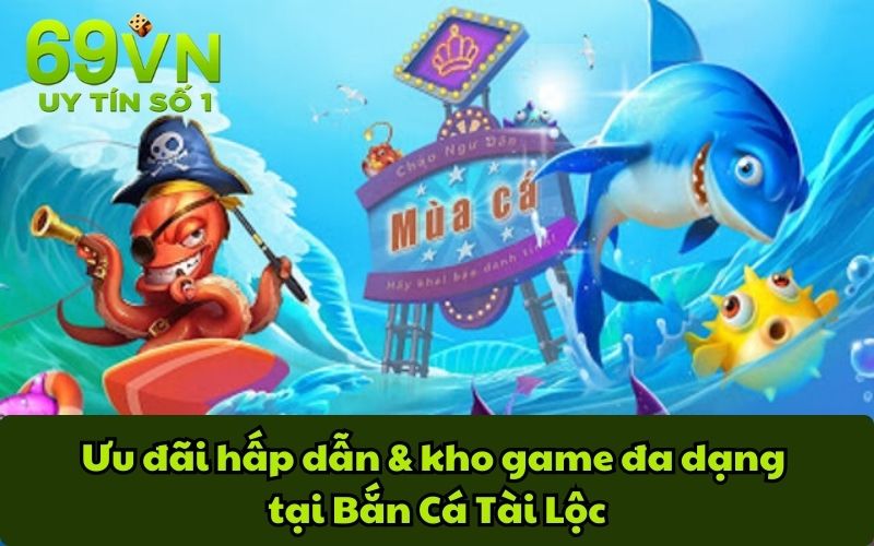 Ưu đãi hấp dẫn & kho game đa dạng tại Bắn Cá Tài Lộc