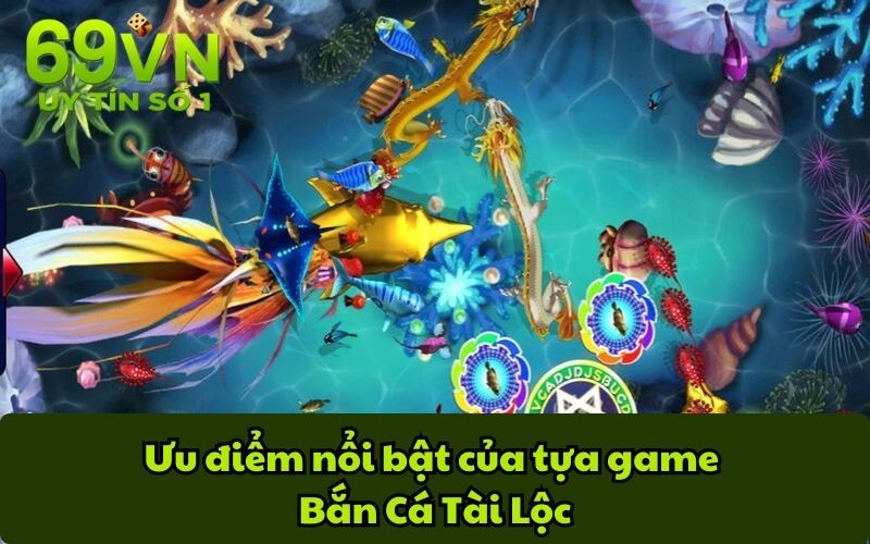 Ưu điểm nổi bật của tựa game Bắn Cá Tài Lộc