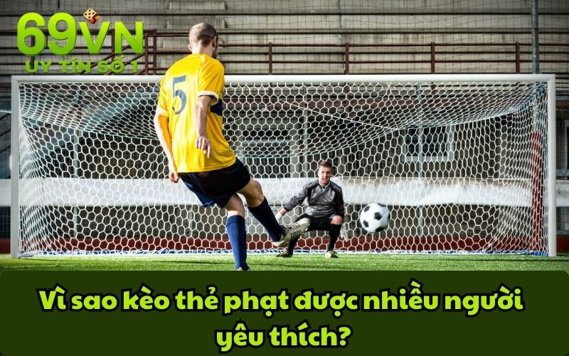 Vì sao kèo thẻ phạt được nhiều người yêu thích?